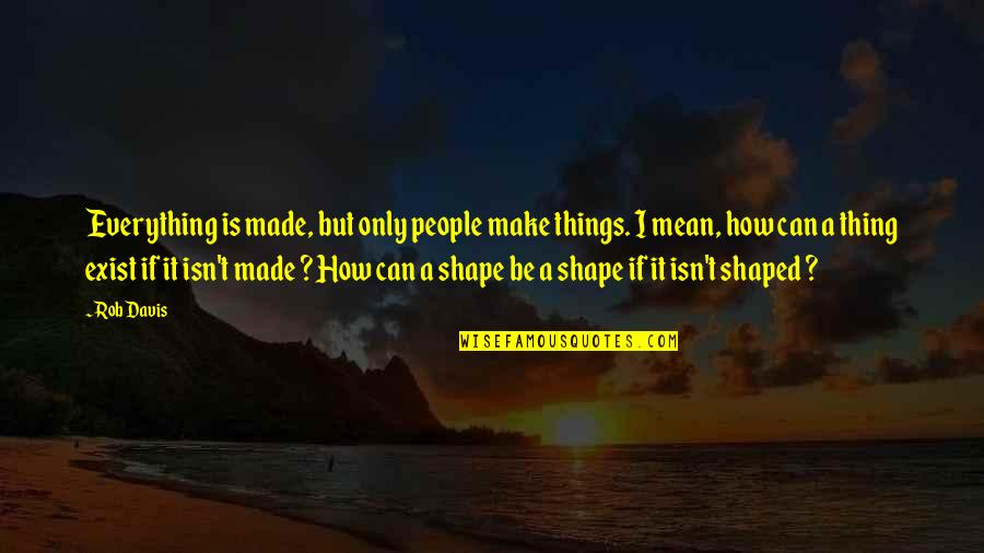 Triannual Vs Triennial Quotes By Rob Davis: Everything is made, but only people make things.