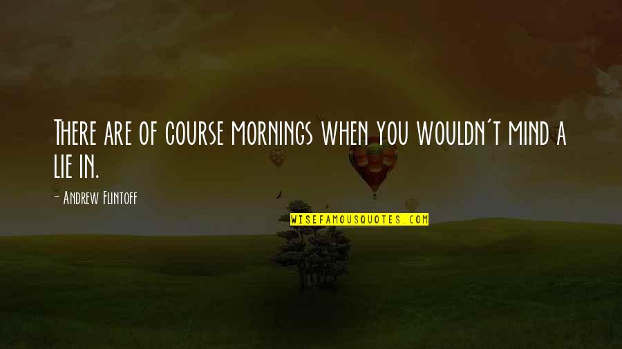 Triantafillou Quotes By Andrew Flintoff: There are of course mornings when you wouldn't Triantafillou Quotes By Andrew Flintoff: There are of course mornings when you wouldn't