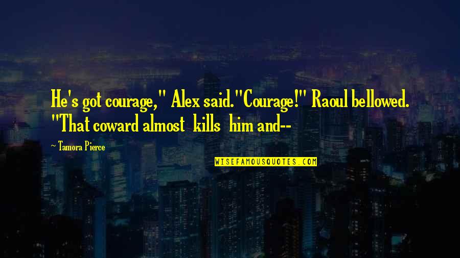 Triantafillou Quotes By Tamora Pierce: He's got courage," Alex said."Courage!" Raoul bellowed. "That Triantafillou Quotes By Tamora Pierce: He's got courage," Alex said."Courage!" Raoul bellowed. "That