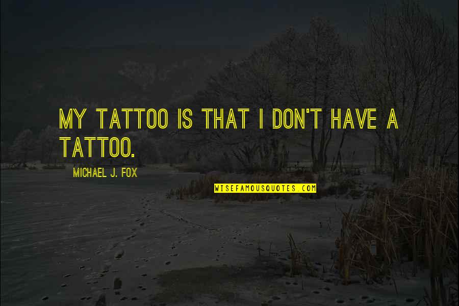 Triassic Quotes By Michael J. Fox: My tattoo is that I don't have a