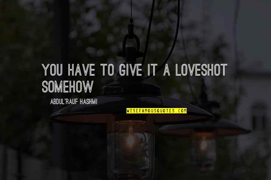 Tribalist Quotes By Abdul'Rauf Hashmi: You have to give it a loveshot somehow