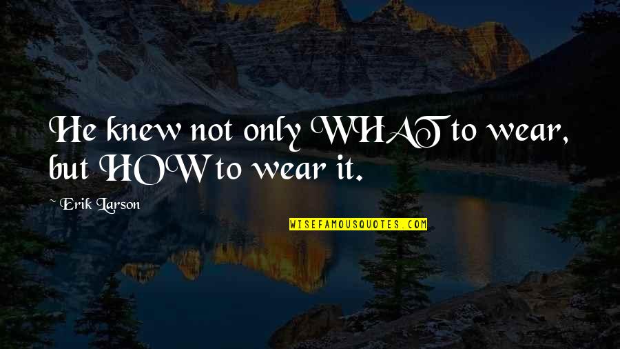 Tribalistic Synonyms Quotes By Erik Larson: He knew not only WHAT to wear, but