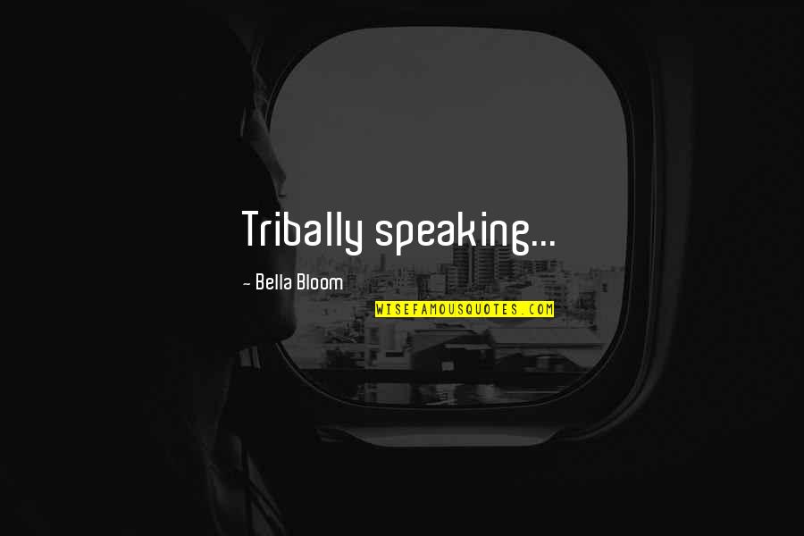 Tribally Quotes By Bella Bloom: Tribally speaking...