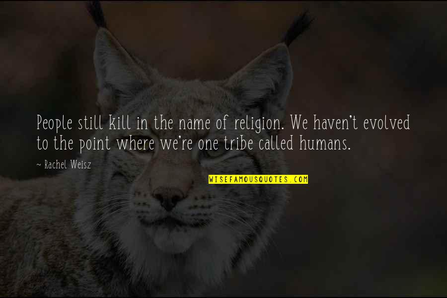 Tribe And Co Quotes By Rachel Weisz: People still kill in the name of religion.
