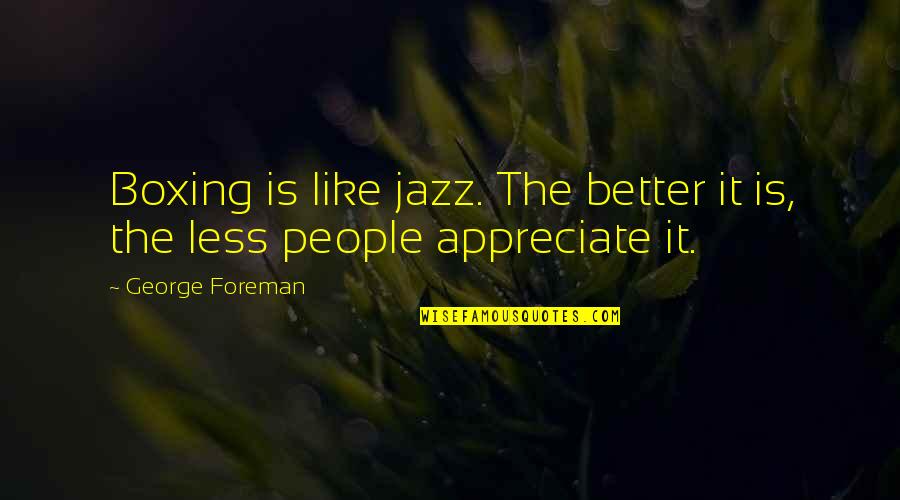 Tribeca Tavern Quotes By George Foreman: Boxing is like jazz. The better it is,