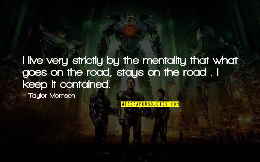 Tribecki Quotes By Taylor Momsen: I live very strictly by the mentality that Tribecki Quotes By Taylor Momsen: I live very strictly by the mentality that