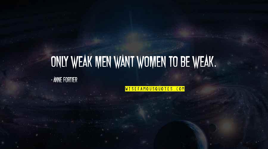 Tribes Learning Communities Quotes By Anne Fortier: Only weak men want women to be weak.