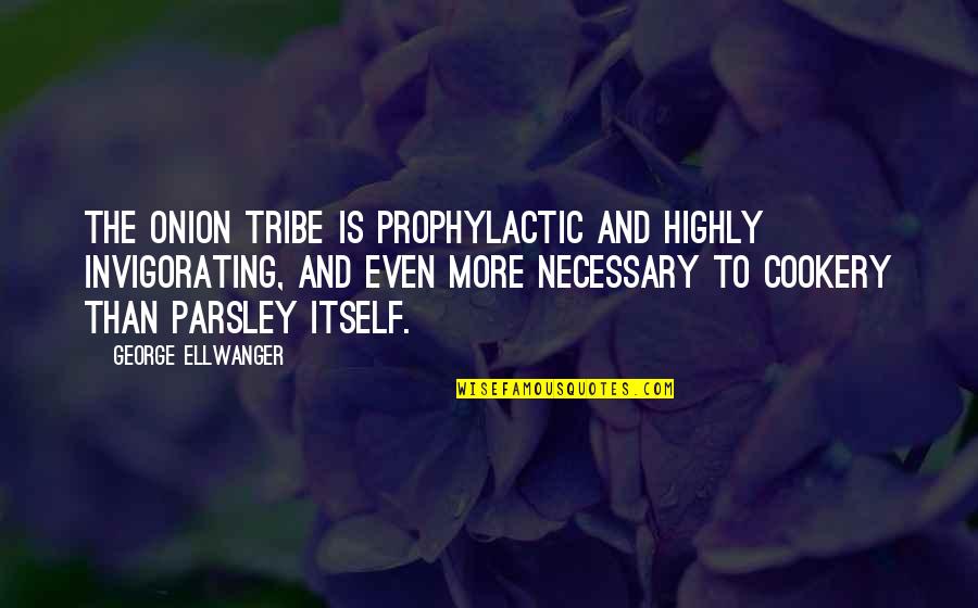 Tribes Quotes By George Ellwanger: The onion tribe is prophylactic and highly invigorating,