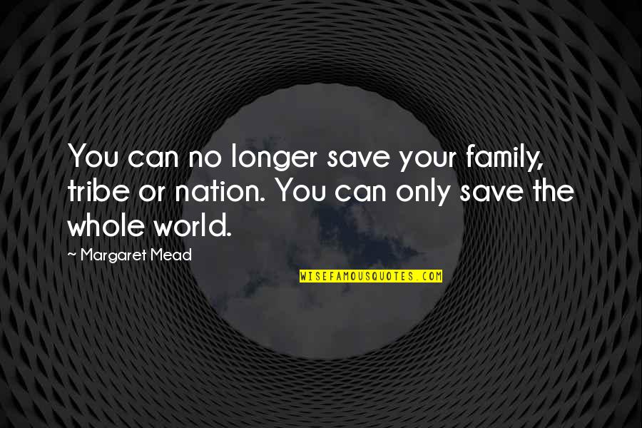 Tribes Quotes By Margaret Mead: You can no longer save your family, tribe