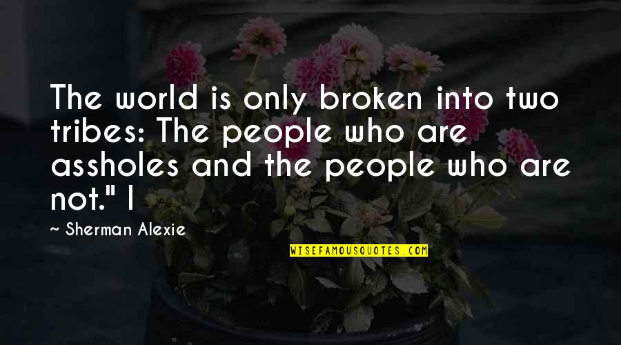 Tribes Quotes By Sherman Alexie: The world is only broken into two tribes: