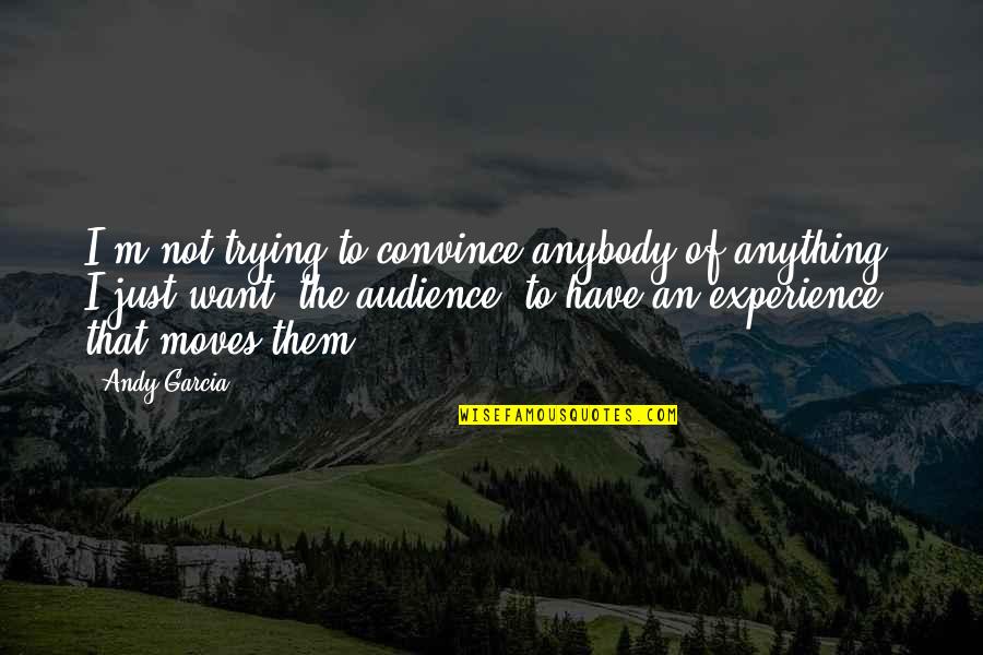 Tribeswomen Quotes By Andy Garcia: I'm not trying to convince anybody of anything.