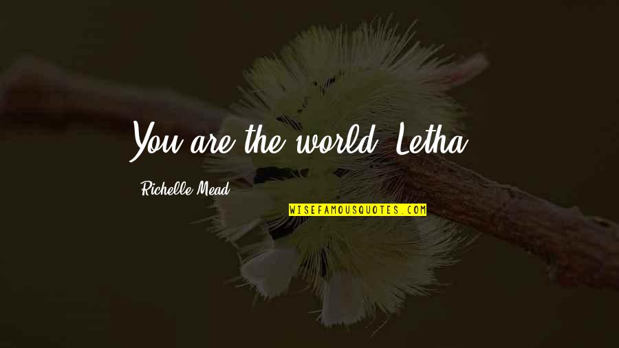 Tribolero Quotes By Richelle Mead: You are the world, Letha.. Tribolero Quotes By Richelle Mead: You are the world, Letha..