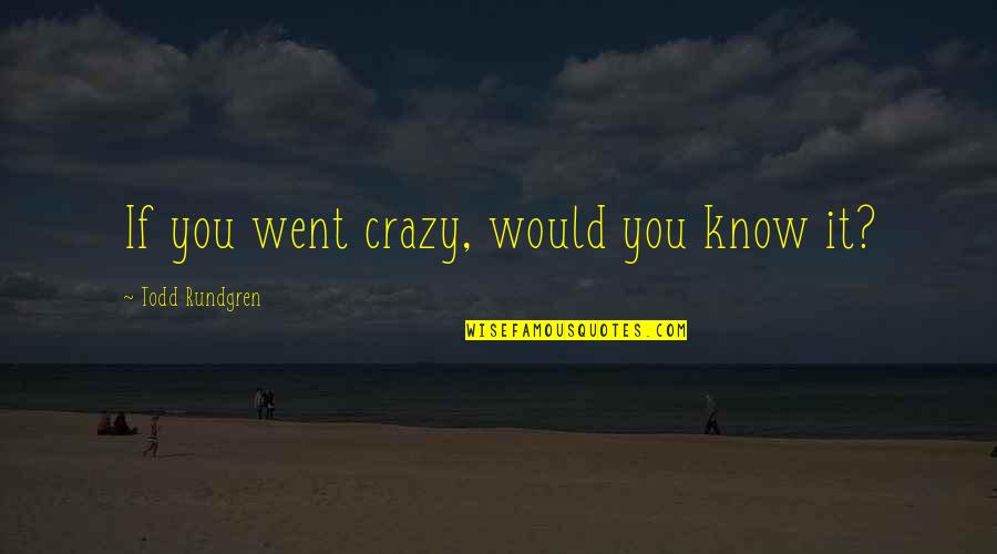 Tribulational Quotes By Todd Rundgren: If you went crazy, would you know it?