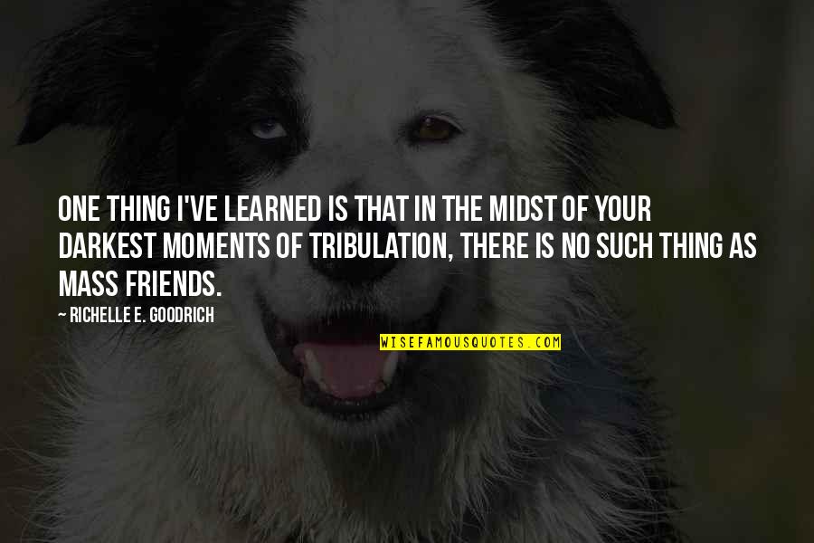 Tribulations In Life Quotes By Richelle E. Goodrich: One thing I've learned is that in the
