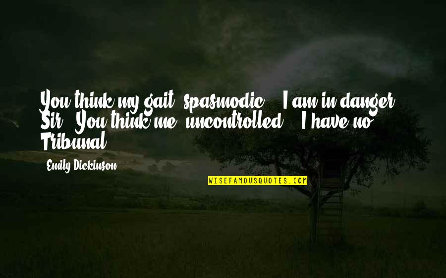 Tribunal Quotes By Emily Dickinson: You think my gait 'spasmodic' - I am Tribunal Quotes By Emily Dickinson: You think my gait 'spasmodic' - I am