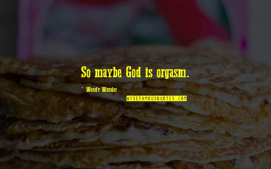 Tribunalul Dolj Quotes By Wendy Wunder: So maybe God is orgasm.