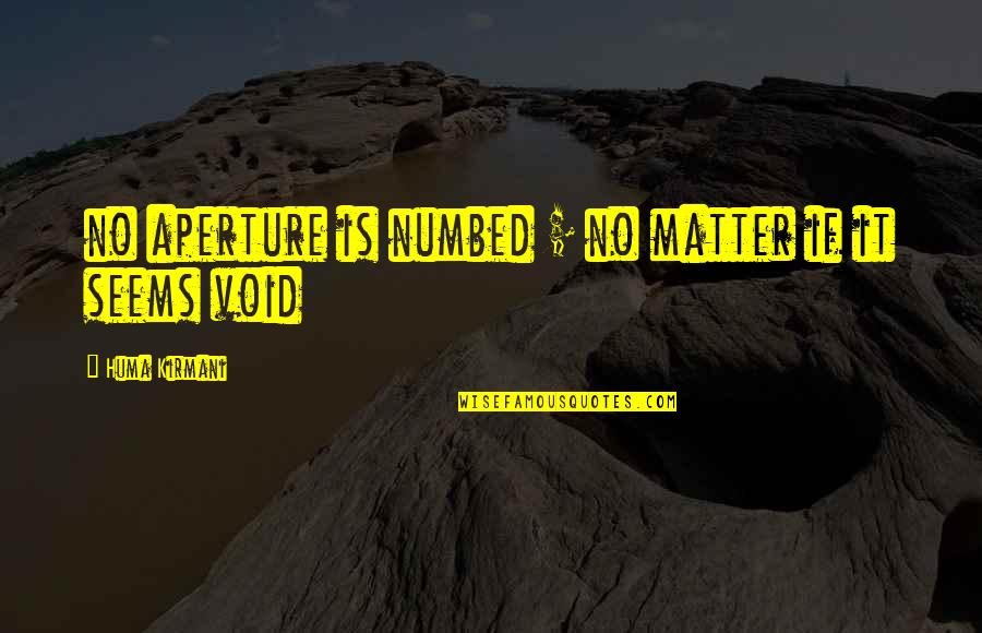 Tribus Urbanas Quotes By Huma Kirmani: no aperture is numbed ; no matter if