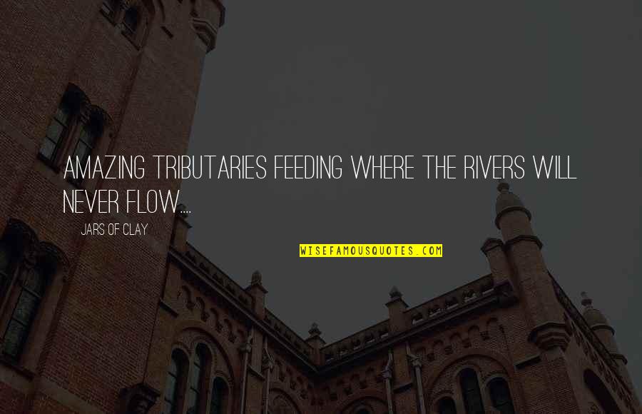 Tributaries Quotes By Jars Of Clay: Amazing tributaries feeding where the rivers will never