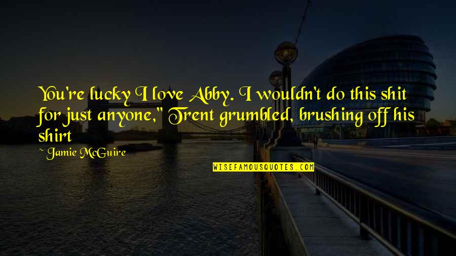 Tributario Credito Quotes By Jamie McGuire: You're lucky I love Abby. I wouldn't do
