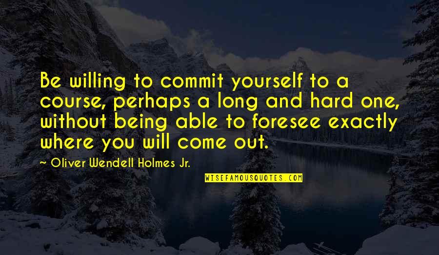 Tribute Von Panem 3 Quotes By Oliver Wendell Holmes Jr.: Be willing to commit yourself to a course,