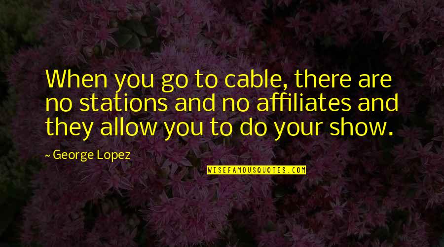 Tributions Quotes By George Lopez: When you go to cable, there are no