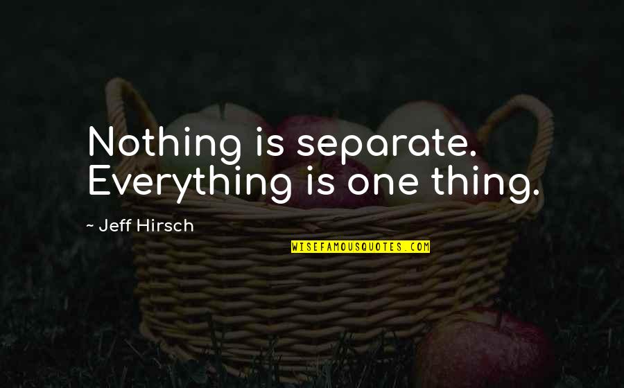 Triceps Quotes By Jeff Hirsch: Nothing is separate. Everything is one thing.