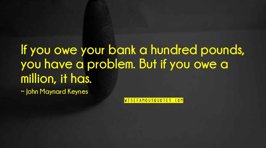 Triceps Surae Quotes By John Maynard Keynes: If you owe your bank a hundred pounds, Triceps Surae Quotes By John Maynard Keynes: If you owe your bank a hundred pounds,