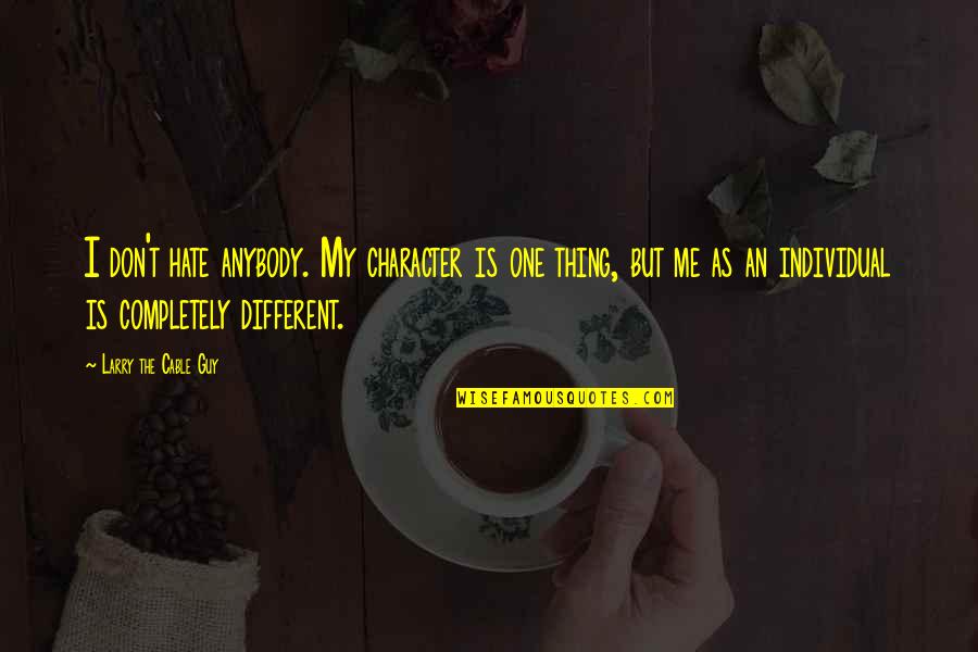 Triceratops Quotes By Larry The Cable Guy: I don't hate anybody. My character is one Triceratops Quotes By Larry The Cable Guy: I don't hate anybody. My character is one