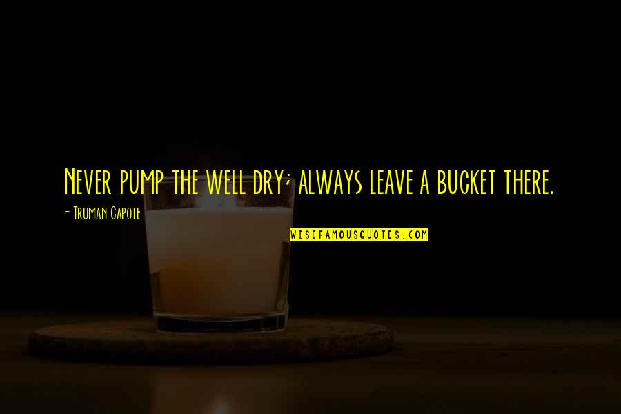 Tricey Trice Quotes By Truman Capote: Never pump the well dry; always leave a Tricey Trice Quotes By Truman Capote: Never pump the well dry; always leave a