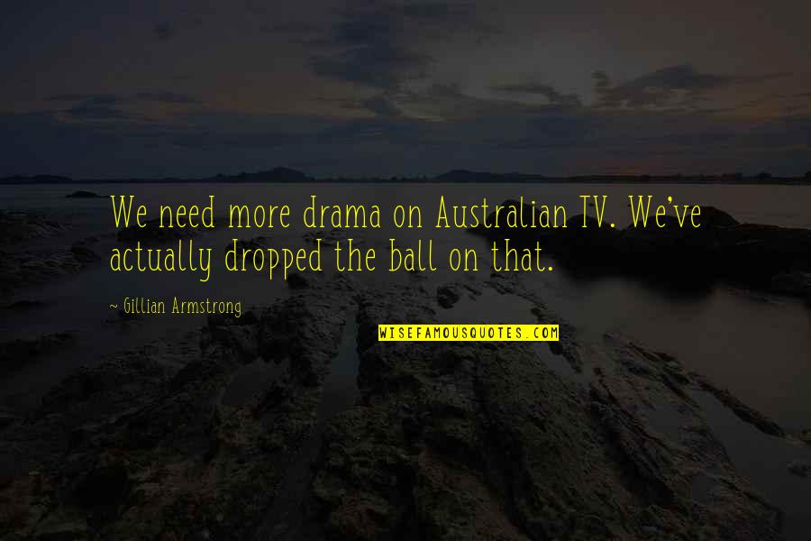 Trich Quotes By Gillian Armstrong: We need more drama on Australian TV. We've