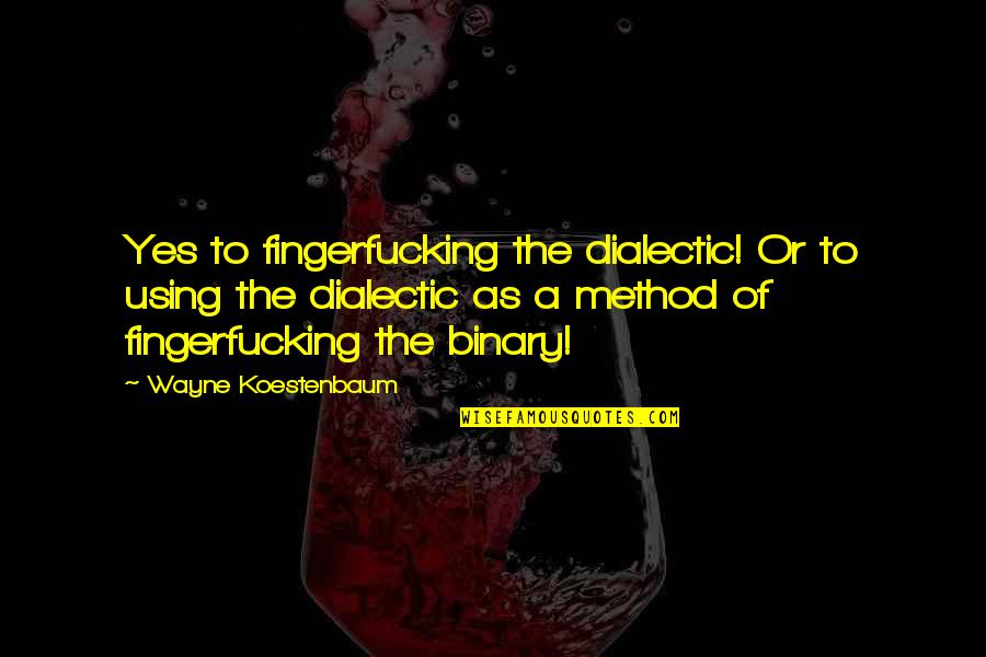 Trich Quotes By Wayne Koestenbaum: Yes to fingerfucking the dialectic! Or to using
