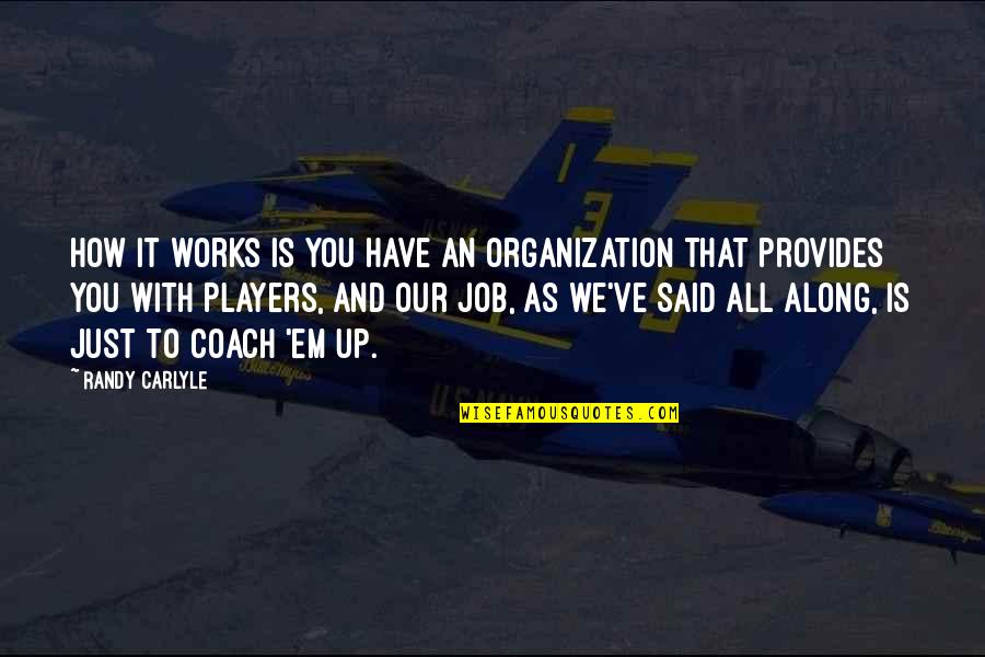 Trichia Quotes By Randy Carlyle: How it works is you have an organization Trichia Quotes By Randy Carlyle: How it works is you have an organization