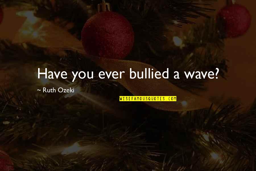 Trichia Quotes By Ruth Ozeki: Have you ever bullied a wave? Trichia Quotes By Ruth Ozeki: Have you ever bullied a wave?
