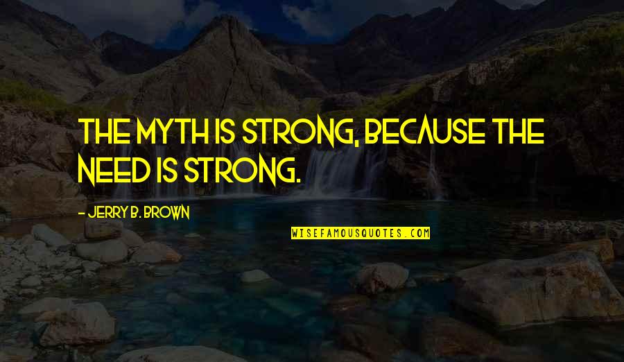 Trichina Quotes By Jerry B. Brown: The myth is strong, because the need is