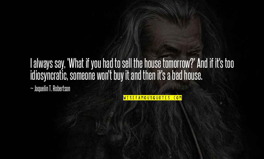 Trichotomy Law Quotes By Jaquelin T. Robertson: I always say, 'What if you had to Trichotomy Law Quotes By Jaquelin T. Robertson: I always say, 'What if you had to