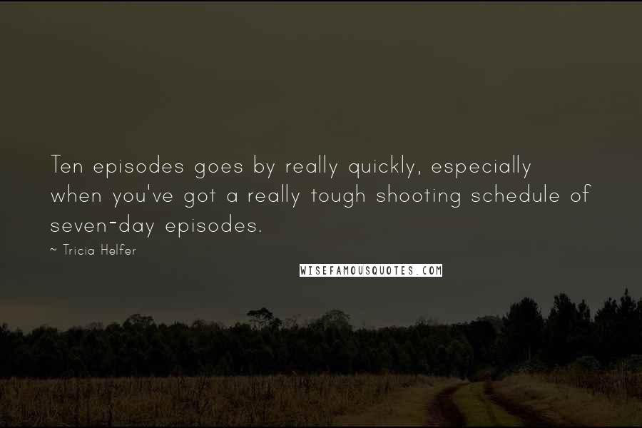 Tricia Helfer quotes: Ten episodes goes by really quickly, especially when you've got a really tough shooting schedule of seven-day episodes.