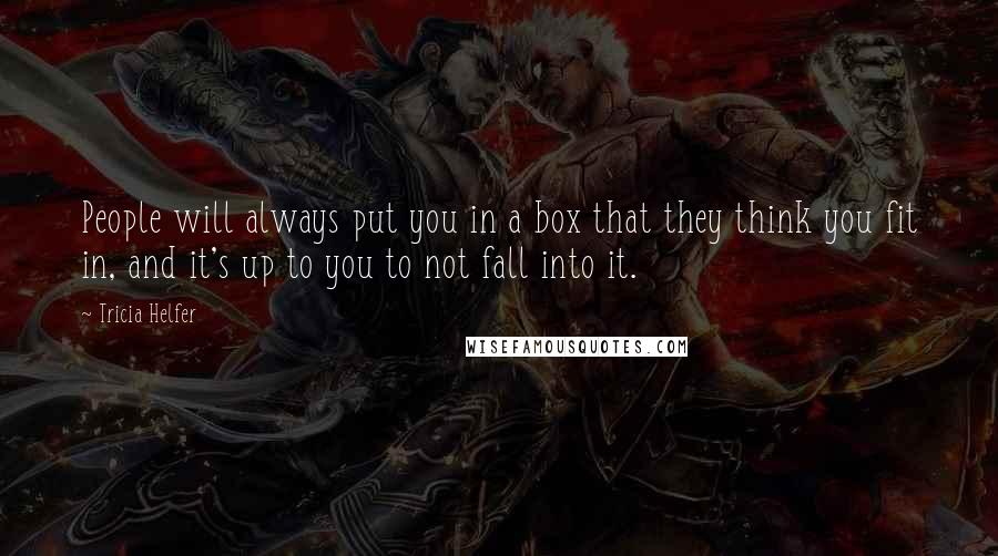 Tricia Helfer quotes: People will always put you in a box that they think you fit in, and it's up to you to not fall into it.