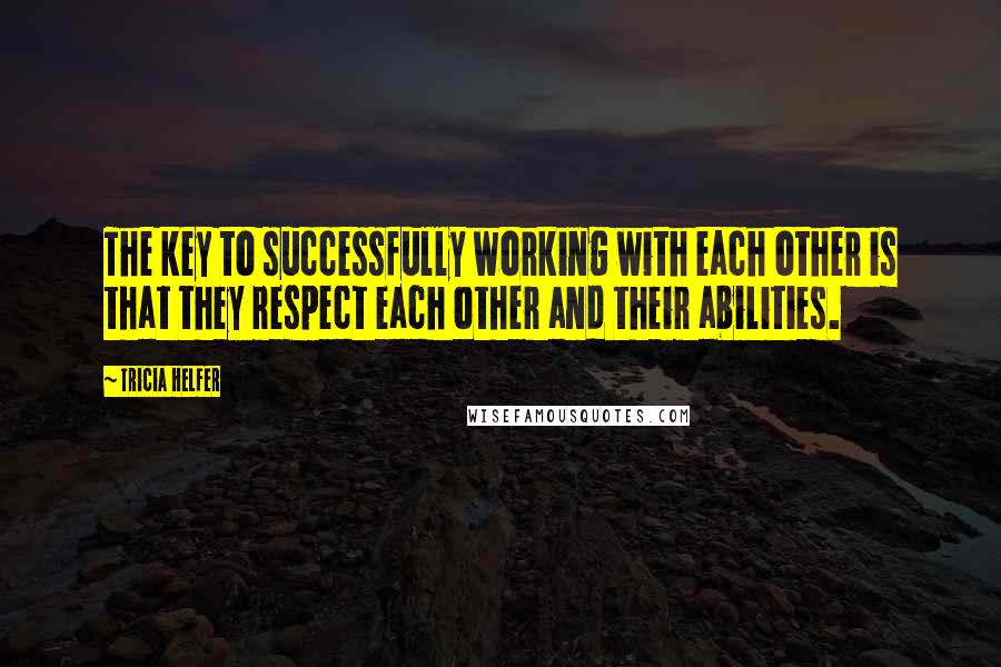 Tricia Helfer quotes: The key to successfully working with each other is that they respect each other and their abilities.