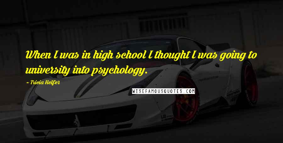 Tricia Helfer quotes: When I was in high school I thought I was going to university into psychology.