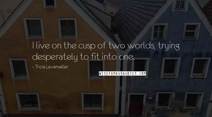 Tricia Levenseller quotes: I live on the cusp of two worlds, trying desperately to fit into one.