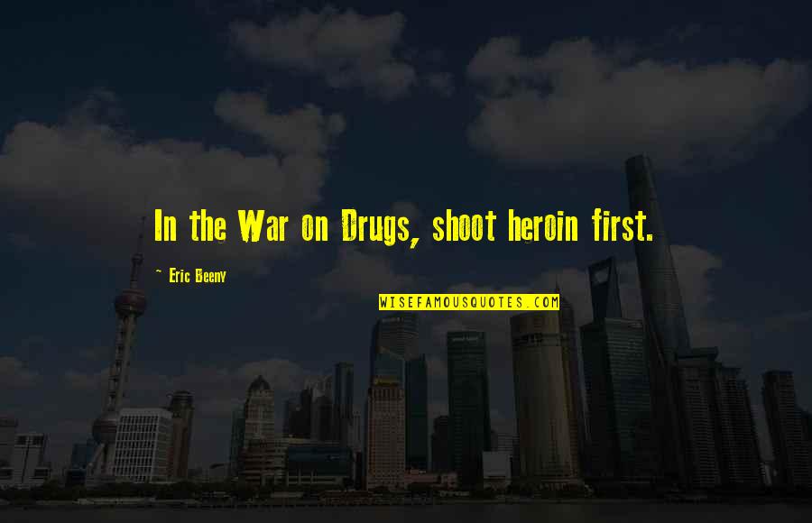 Tricia Robinson Quotes By Eric Beeny: In the War on Drugs, shoot heroin first.