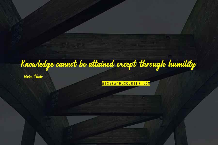 Tricia Tanaka Quotes By Idries Shah: Knowledge cannot be attained except through humility.