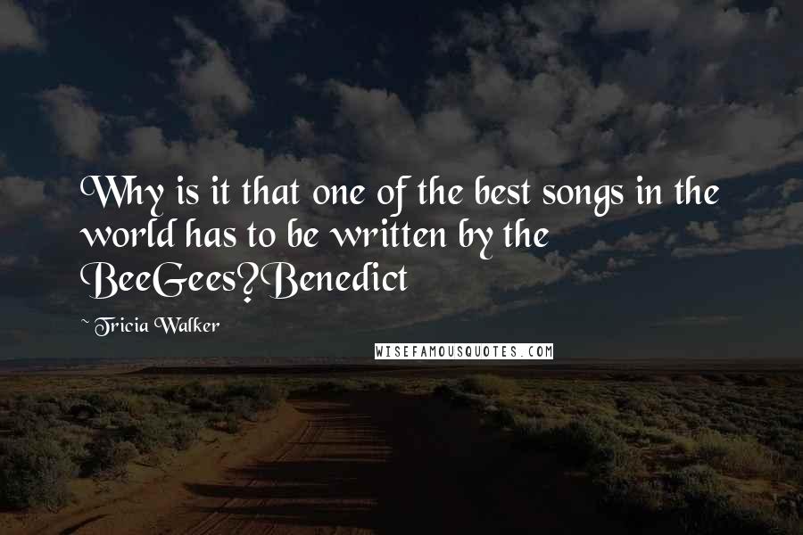 Tricia Walker quotes: Why is it that one of the best songs in the world has to be written by the BeeGees?Benedict