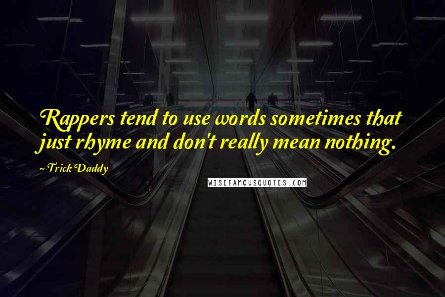 Trick Daddy quotes: Rappers tend to use words sometimes that just rhyme and don't really mean nothing.