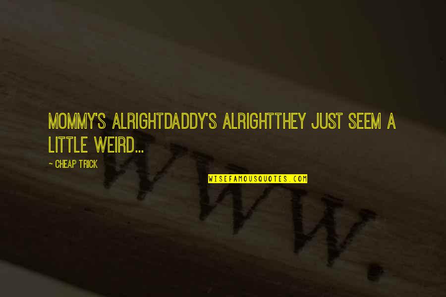 Trick Daddy Quotes By Cheap Trick: mommy's alrightdaddy's alrightthey just seem a little weird...