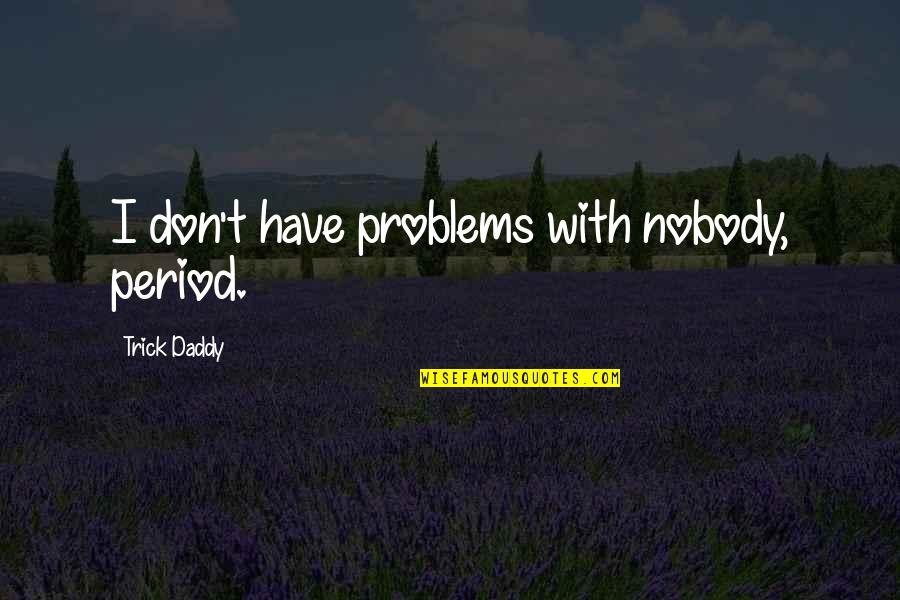 Trick Daddy Quotes By Trick Daddy: I don't have problems with nobody, period. Trick Daddy Quotes By Trick Daddy: I don't have problems with nobody, period.