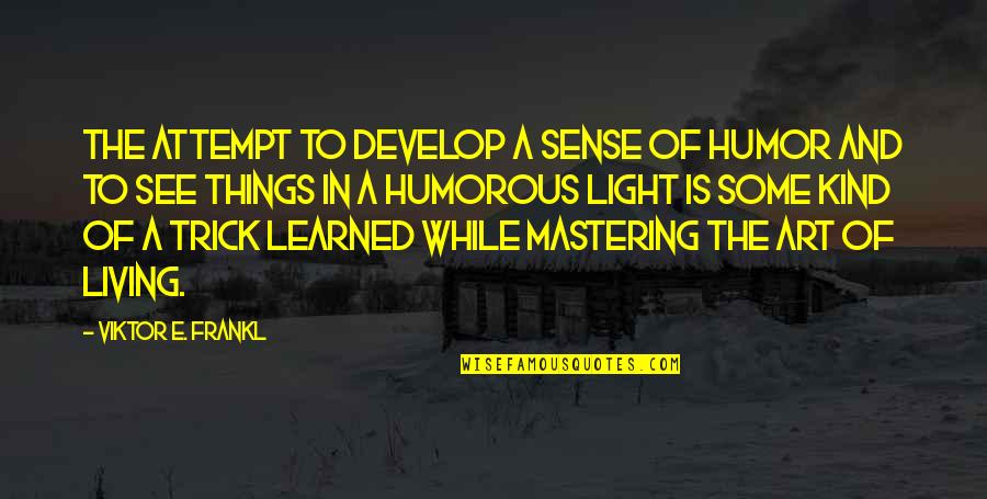 Trick Of Light Quotes By Viktor E. Frankl: The attempt to develop a sense of humor