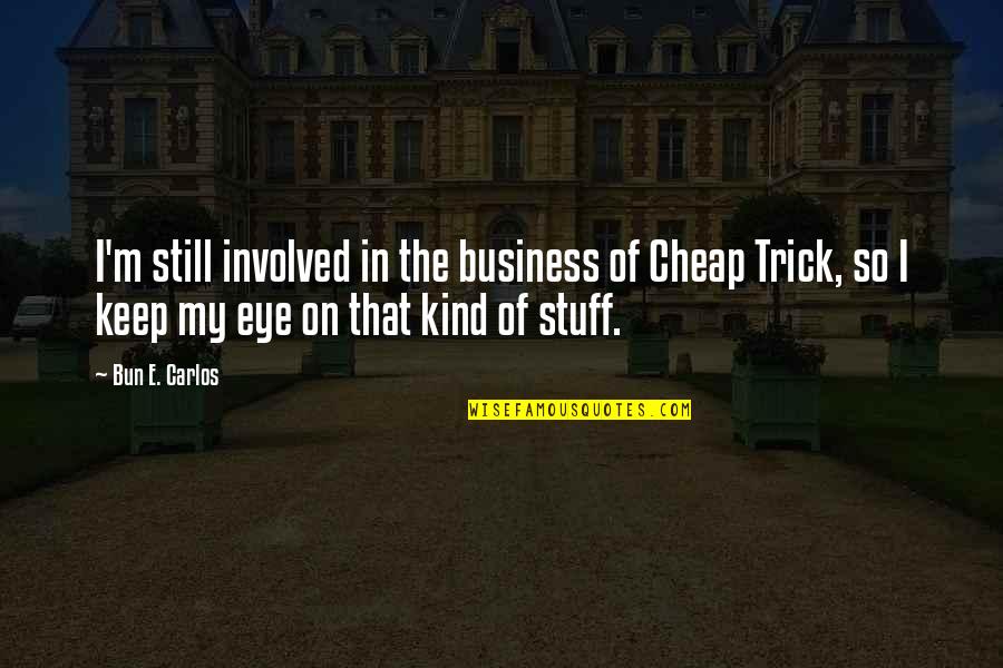 Trick Of The Eye Quotes By Bun E. Carlos: I'm still involved in the business of Cheap