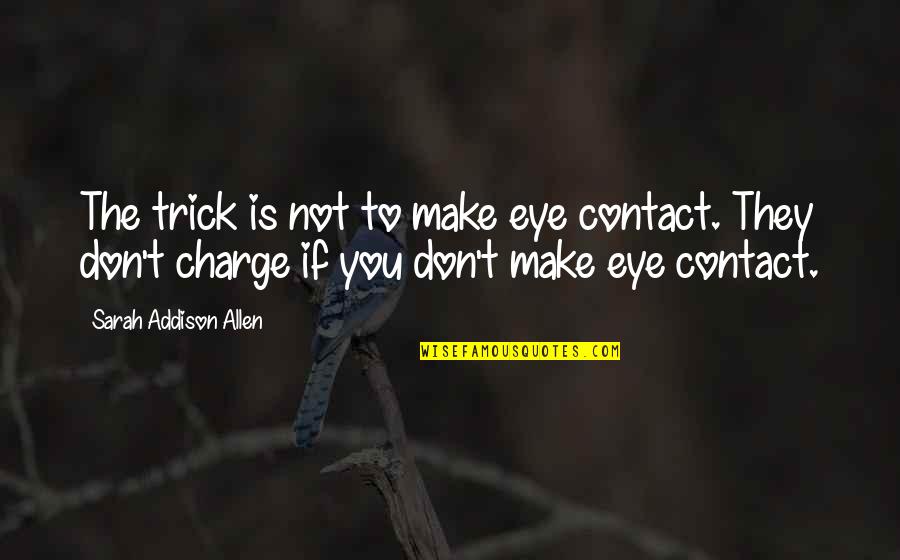Trick Of The Eye Quotes By Sarah Addison Allen: The trick is not to make eye contact.