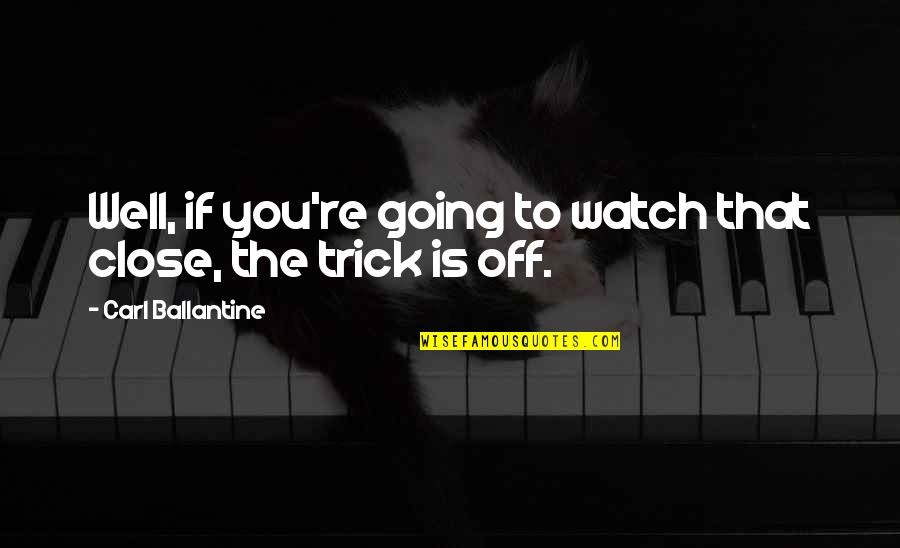 Trick'd Quotes By Carl Ballantine: Well, if you're going to watch that close,